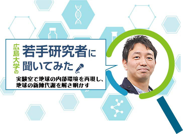 【広島大学の若手研究者】実験室で地球の内部環境を再現し、地球の新陳代謝を解き明かす